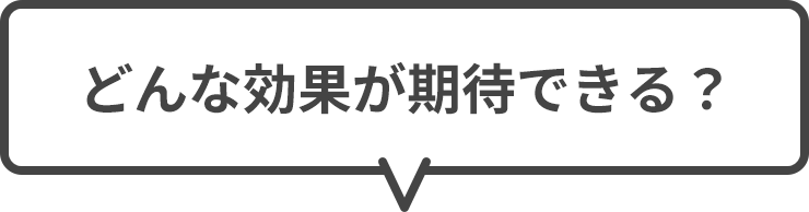 どんな効果が期待できる？