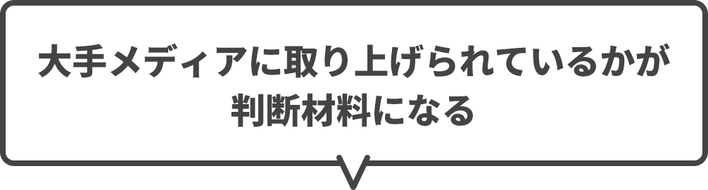 大手メディアに取り上げられているかが判断材料になる